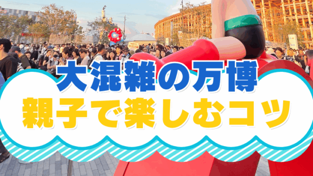 大混雑の大阪万博を親子で楽しむコツ